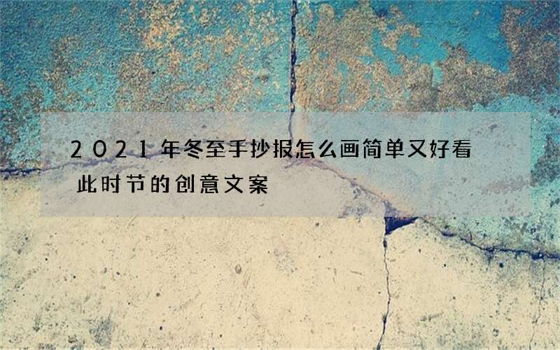 2021年冬至手抄报怎么画简单又好看 此时节的创意文案